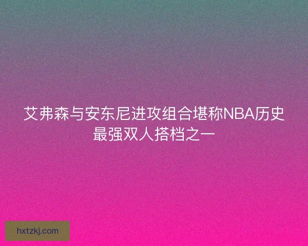 艾弗森与安东尼进攻组合堪称NBA历史最强双人搭档之一 艾弗森与安东尼进攻组合堪称NBA历史最强双人搭档之一