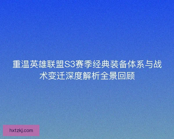 重温英雄联盟S3赛季经典装备体系与战术变迁深度解析全景回顾