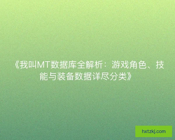 《我叫MT数据库全解析：游戏角色、技能与装备数据详尽分类》