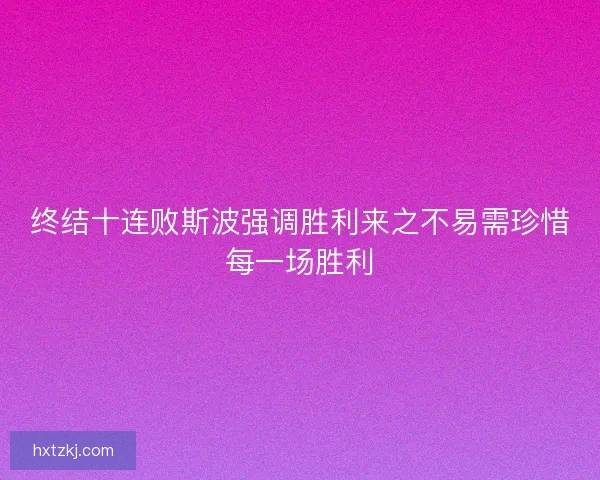 终结十连败斯波强调胜利来之不易需珍惜每一场胜利