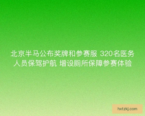 北京半马公布奖牌和参赛服 320名医务人员保驾护航 增设厕所保障参赛体验