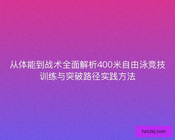 从体能到战术全面解析400米自由泳竞技训练与突破路径实践方法 从体能到战术全面解析400米自由泳竞技训练与突破路径实践方法