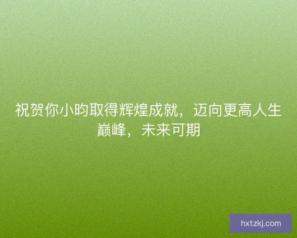 祝贺你小昀取得辉煌成就,迈向更高人生巅峰,未来可期 祝贺你小昀取得辉煌成就,迈向更高人生巅峰,未来可期